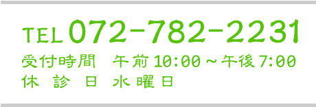 TEL072-782-2231 受付時間 午前10:00-午後7:00 休診日 水曜日